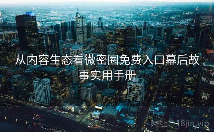 从内容生态看微密圈免费入口幕后故事实用手册