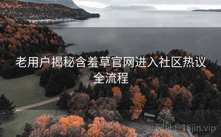 老用户揭秘含羞草官网进入社区热议全流程