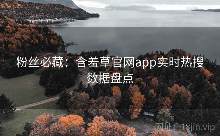 粉丝必藏：含羞草官网app实时热搜数据盘点