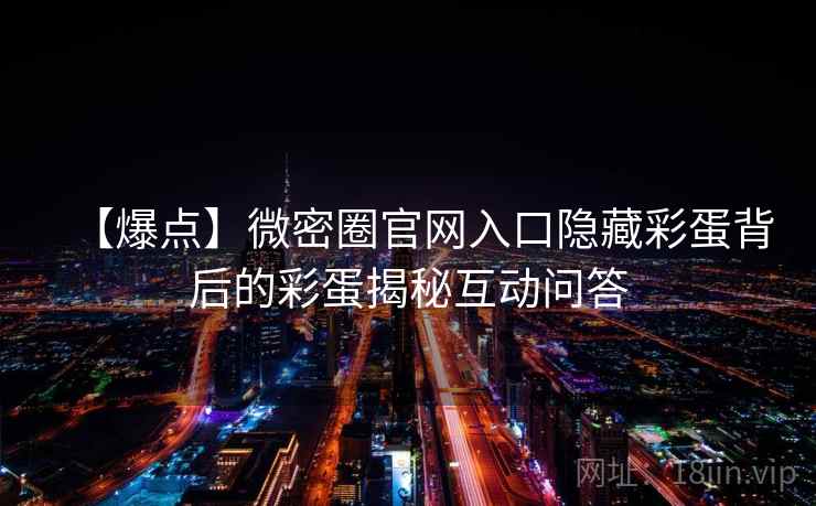 【爆点】微密圈官网入口隐藏彩蛋背后的彩蛋揭秘互动问答 【爆点】微密圈官网入口隐藏彩蛋背后的彩蛋揭秘互动问答