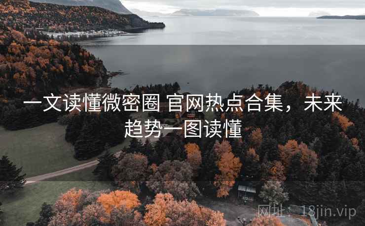 一文读懂微密圈 官网热点合集,未来趋势一图读懂 一文读懂微密圈 官网热点合集,未来趋势一图读懂