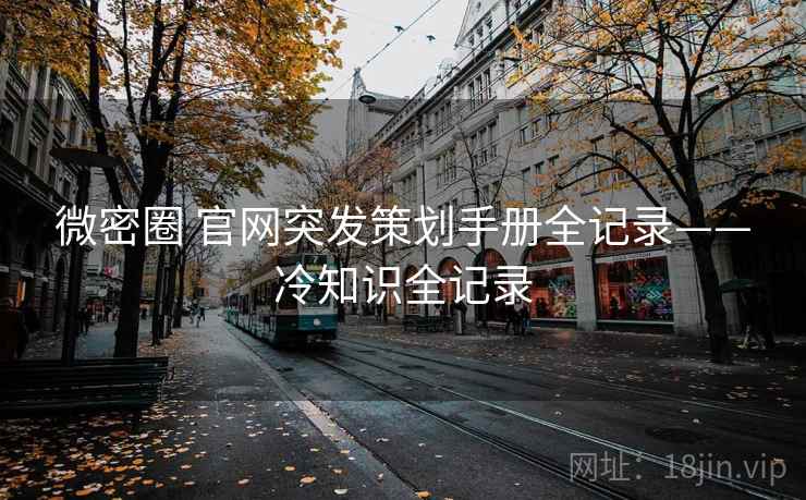 微密圈 官网突发策划手册全记录——冷知识全记录 微密圈 官网突发策划手册全记录——冷知识全记录
