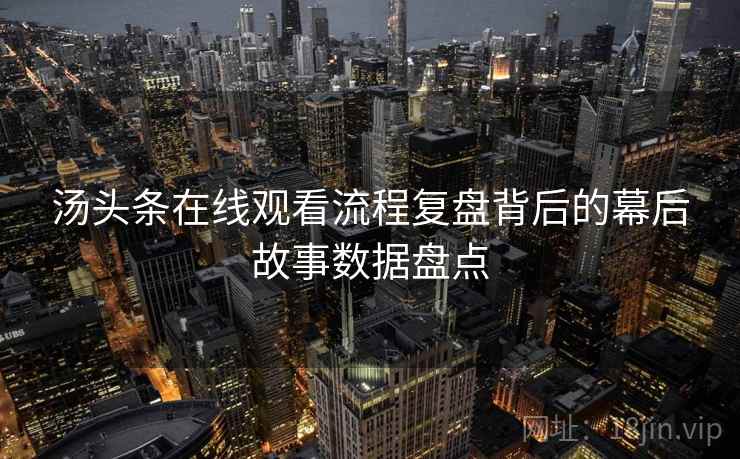 汤头条在线观看流程复盘背后的幕后故事数据盘点