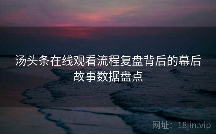 汤头条在线观看流程复盘背后的幕后故事数据盘点