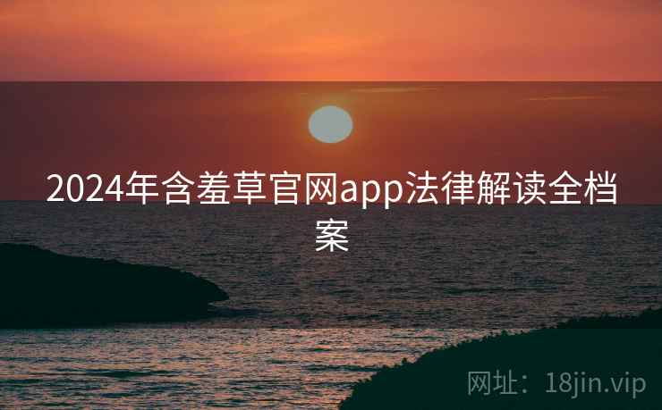 2024年含羞草官网app法律解读全档案