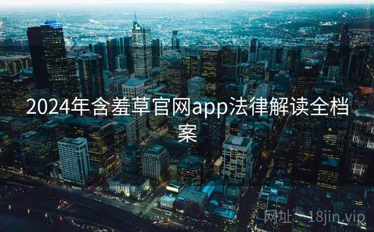 2024年含羞草官网app法律解读全档案