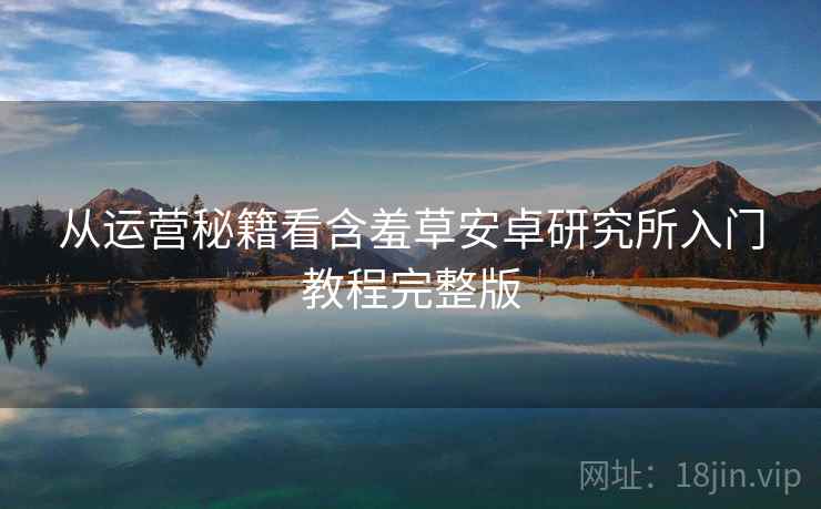 从运营秘籍看含羞草安卓研究所入门教程完整版