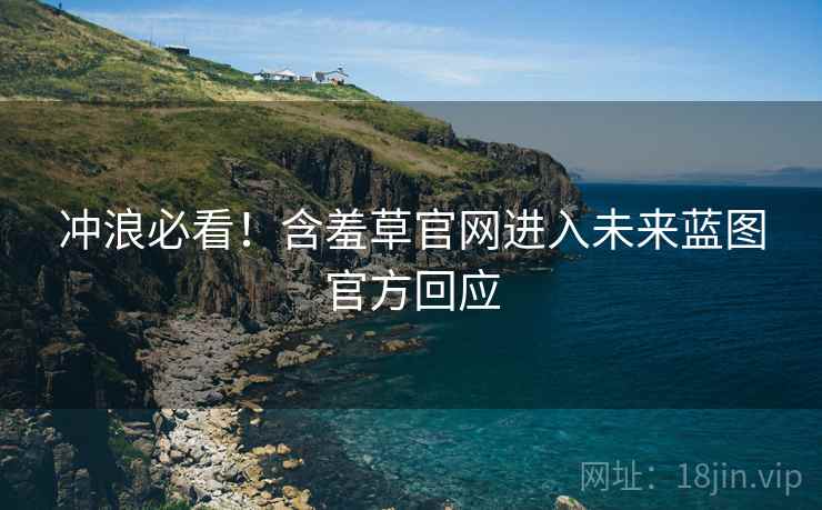 冲浪必看！含羞草官网进入未来蓝图官方回应
